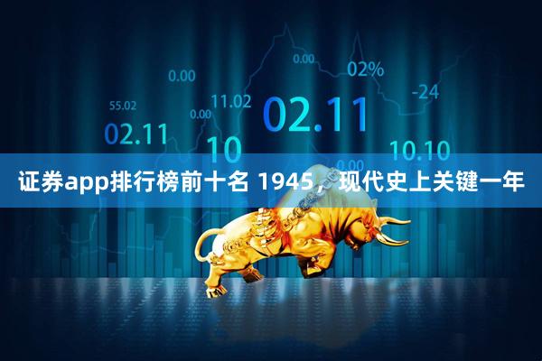 证券app排行榜前十名 1945，现代史上关键一年