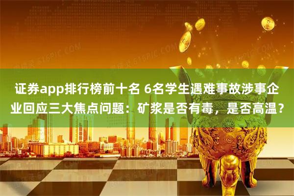 证券app排行榜前十名 6名学生遇难事故涉事企业回应三大焦点问题：矿浆是否有毒，是否高温？