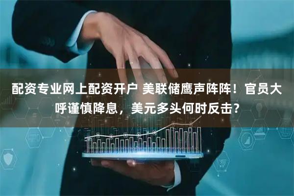 配资专业网上配资开户 美联储鹰声阵阵！官员大呼谨慎降息，美元多头何时反击？