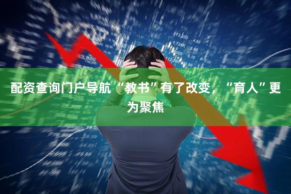 配资查询门户导航 “教书”有了改变，“育人”更为聚焦