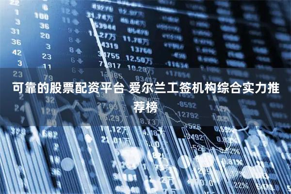 可靠的股票配资平台 爱尔兰工签机构综合实力推荐榜