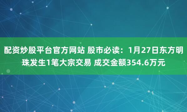 配资炒股平台官方网站 股市必读：1月27日东方明珠发生1笔大宗交易 成交金额354.6万元