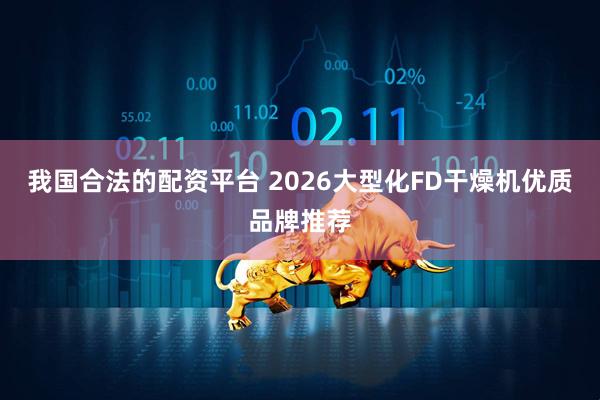 我国合法的配资平台 2026大型化FD干燥机优质品牌推荐