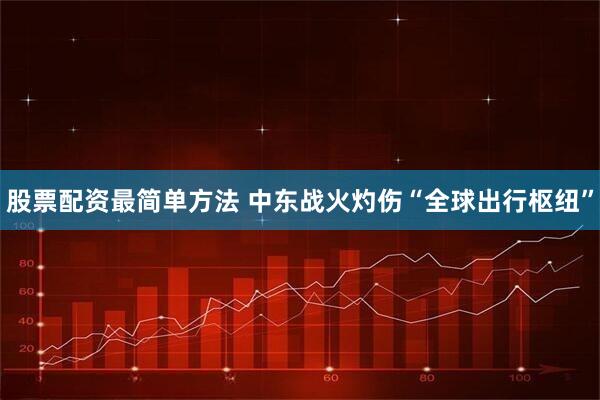 股票配资最简单方法 中东战火灼伤“全球出行枢纽”