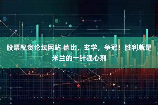 股票配资论坛网站 德比,玄学,争冠!胜利就是米兰的一针强心剂