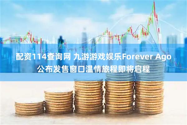 配资114查询网 九游游戏娱乐Forever Ago公布发售窗口温情旅程即将启程